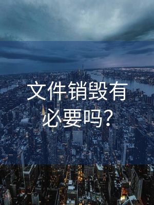 文件銷毀有必要嗎？